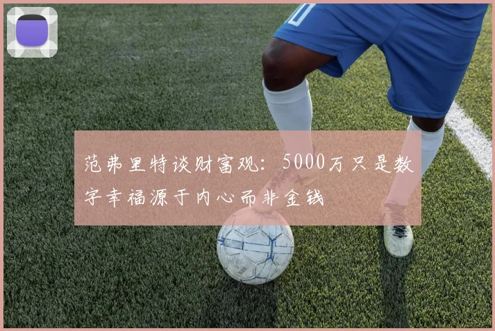 范弗里特谈财富观：5000万只是数字幸福源于内心而非金钱