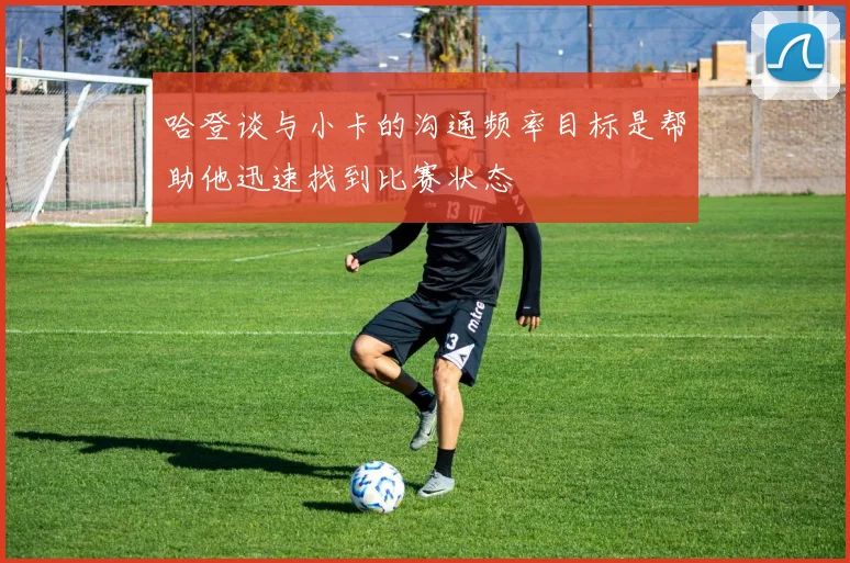 哈登谈与小卡的沟通频率目标是帮助他迅速找到比赛状态