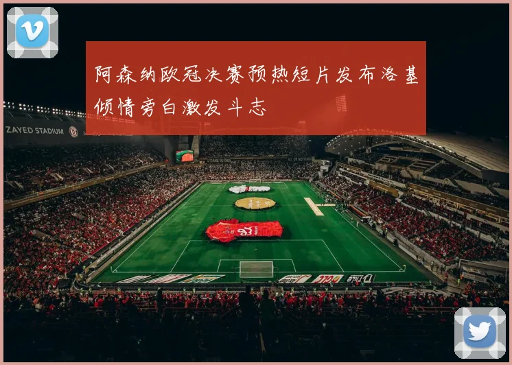 阿森纳欧冠决赛预热短片发布洛基倾情旁白激发斗志