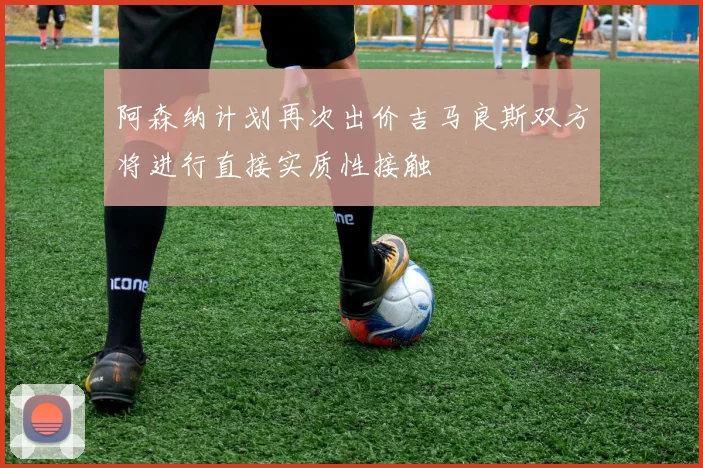 阿森纳计划再次出价吉马良斯双方将进行直接实质性接触