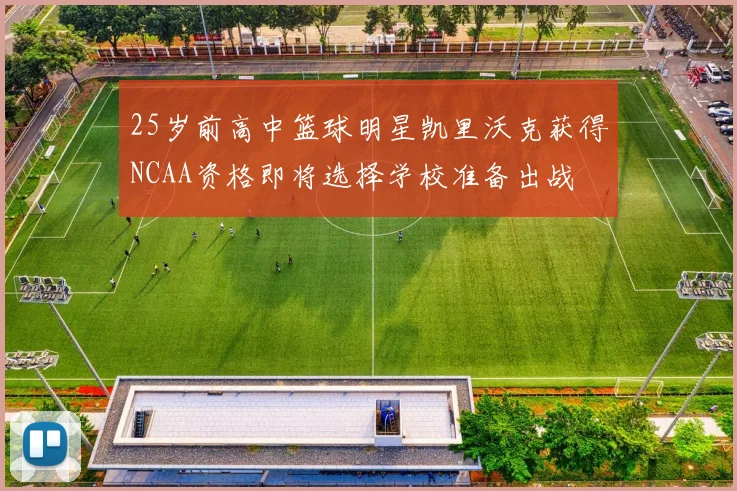 25岁前高中篮球明星凯里沃克获得NCAA资格即将选择学校准备出战
