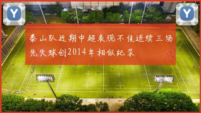 泰山队近期中超表现不佳连续三场先失球创2014年相似纪录