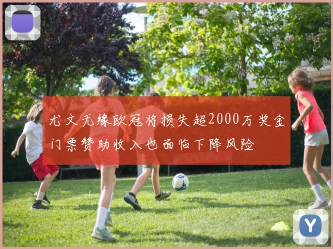 尤文无缘欧冠将损失超2000万奖金门票赞助收入也面临下降风险